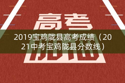 2019宝鸡陇县高考成绩（2021中考宝鸡陇县分数线）