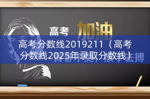高考分数线2019211（高考分数线2025年录取分数线）