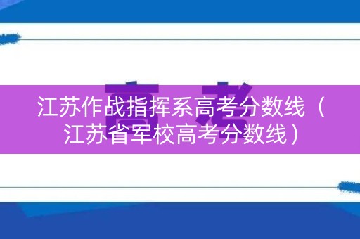 江苏作战指挥系高考分数线（江苏省军校高考分数线）