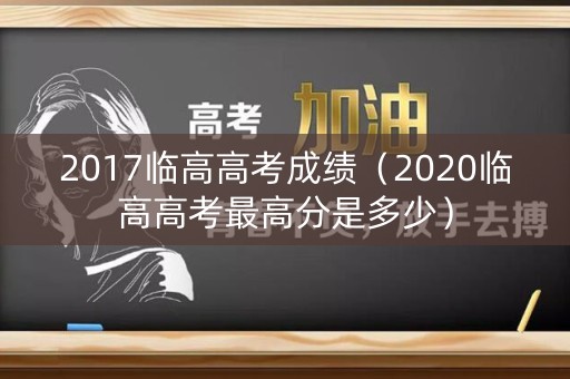 2017临高高考成绩（2020临高高考最高分是多少）