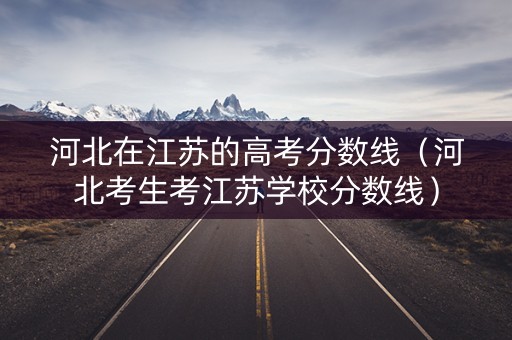 河北在江苏的高考分数线（河北考生考江苏学校分数线）