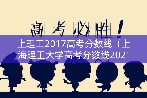 上理工2017高考分数线（上海理工大学高考分数线2021）
