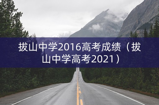 拔山中学2016高考成绩（拔山中学高考2021）