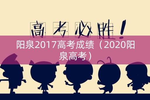 阳泉2017高考成绩（2020阳泉高考）