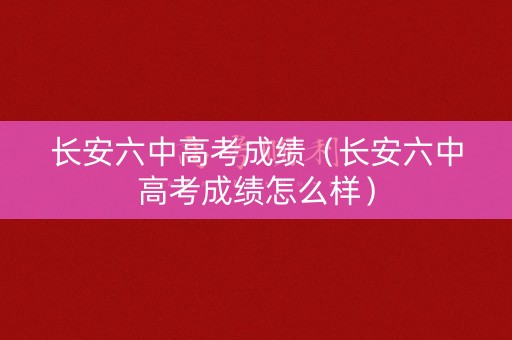 长安六中高考成绩（长安六中高考成绩怎么样）