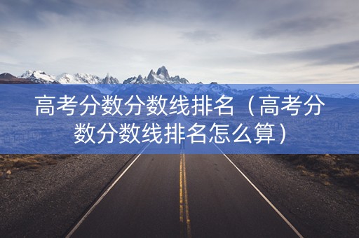 高考分数分数线排名（高考分数分数线排名怎么算）