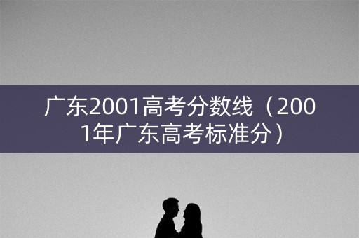 广东2001高考分数线（2001年广东高考标准分）