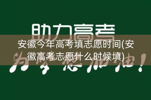安徽今年高考填志愿时间(安徽高考志愿什么时候填)