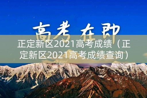 正定新区2021高考成绩（正定新区2021高考成绩查询）