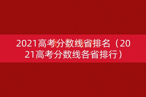 2021高考分数线省排名（2021高考分数线各省排行）
