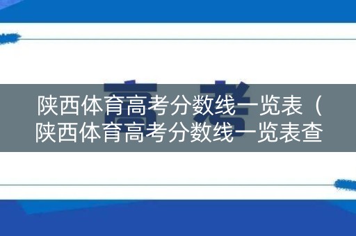 陕西体育高考分数线一览表（陕西体育高考分数线一览表查询）