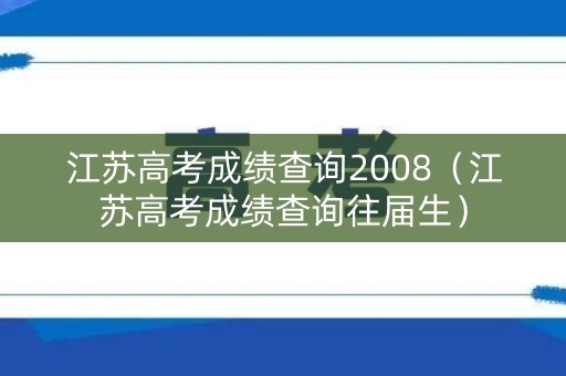 江苏高考成绩查询2008（江苏高考成绩查询往届生）