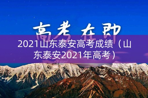 2021山东泰安高考成绩（山东泰安2021年高考）