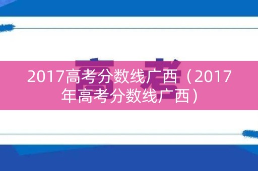 2017高考分数线广西（2017年高考分数线广西）