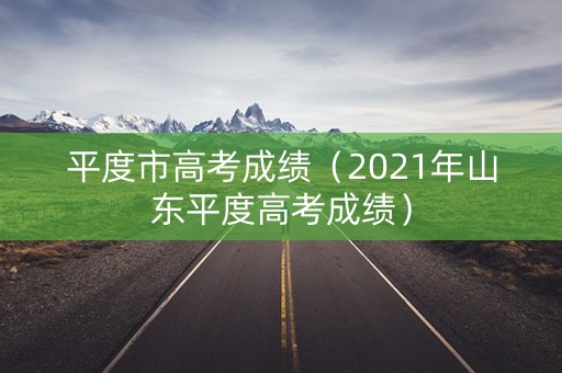 平度市高考成绩(2021年山东平度高考成绩) 平度市高考成绩(2021年山东平度高考成绩)