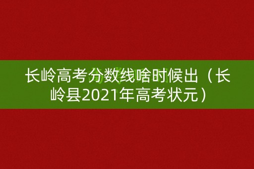 长岭高考分数线啥时候出（长岭县2021年高考状元）