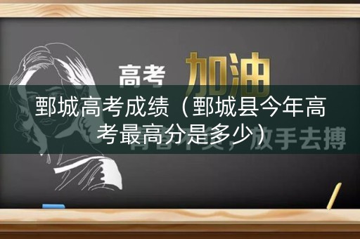 鄄城高考成绩（鄄城县今年高考最高分是多少）
