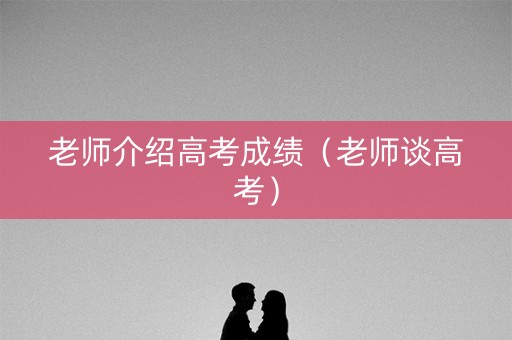 老师介绍高考成绩（老师谈高考）