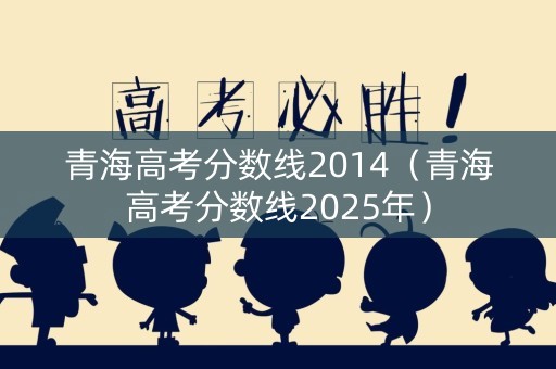 青海高考分数线2014（青海高考分数线2025年）