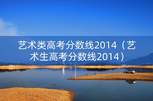 艺术类高考分数线2014（艺术生高考分数线2014）