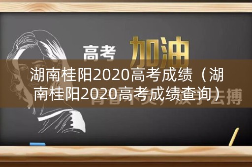 湖南桂阳2020高考成绩（湖南桂阳2020高考成绩查询）