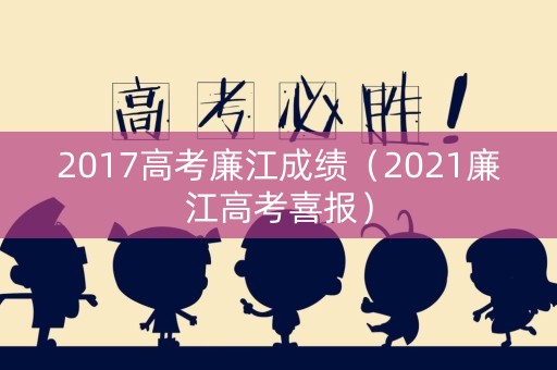 2017高考廉江成绩（2021廉江高考喜报）