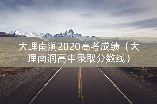大理南涧2020高考成绩（大理南涧高中录取分数线）