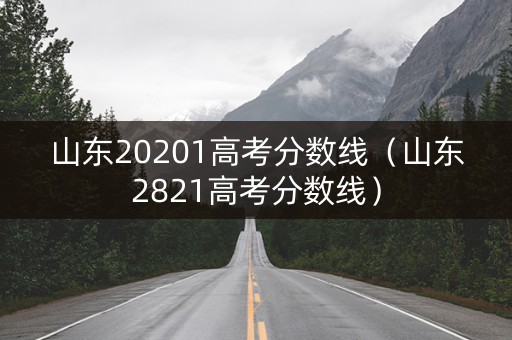 山东20201高考分数线（山东2821高考分数线）