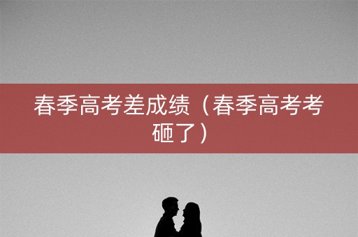春季高考差成绩（春季高考考砸了）