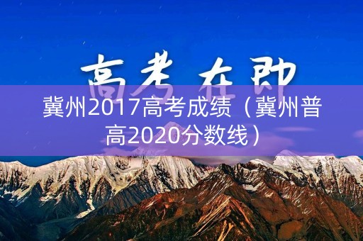 冀州2017高考成绩（冀州普高2020分数线）