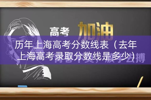 历年上海高考分数线表（去年上海高考录取分数线是多少）