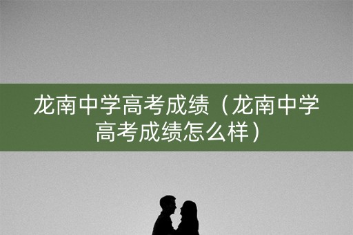 龙南中学高考成绩（龙南中学高考成绩怎么样）