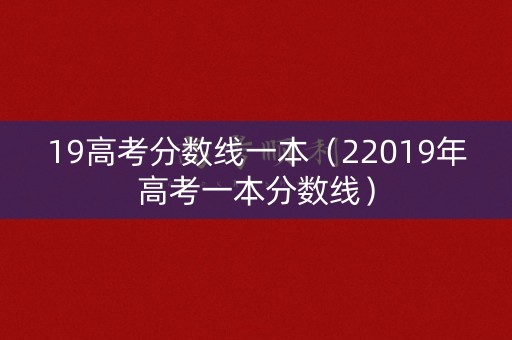19高考分数线一本（22019年高考一本分数线）