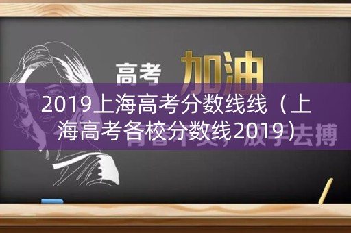 2019上海高考分数线线（上海高考各校分数线2019）