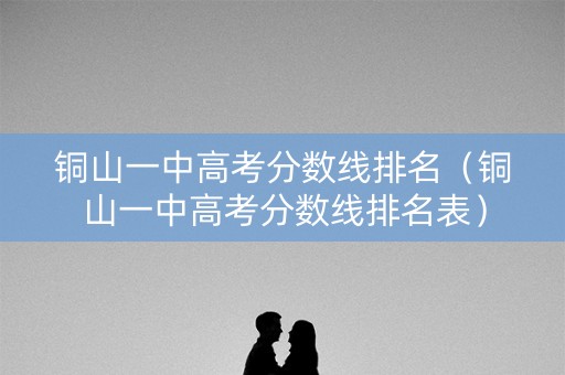 铜山一中高考分数线排名（铜山一中高考分数线排名表）
