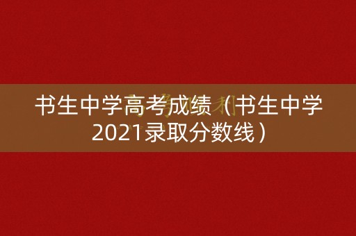 书生中学高考成绩（书生中学2021录取分数线）