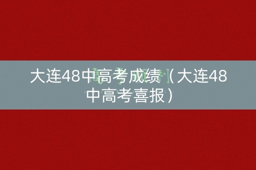 大连48中高考成绩（大连48中高考喜报）
