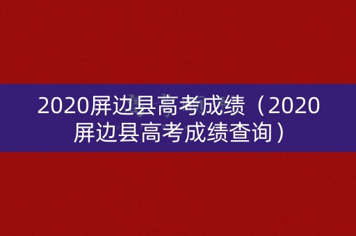 2020屏边县高考成绩（2020屏边县高考成绩查询）