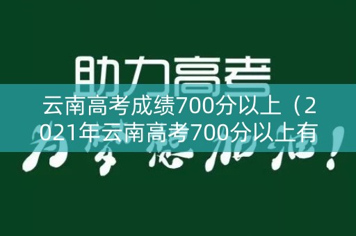 云南高考成绩700分以上（2021年云南高考700分以上有几个）