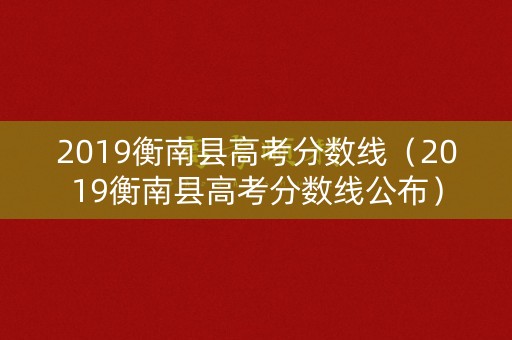 2019衡南县高考分数线（2019衡南县高考分数线公布）