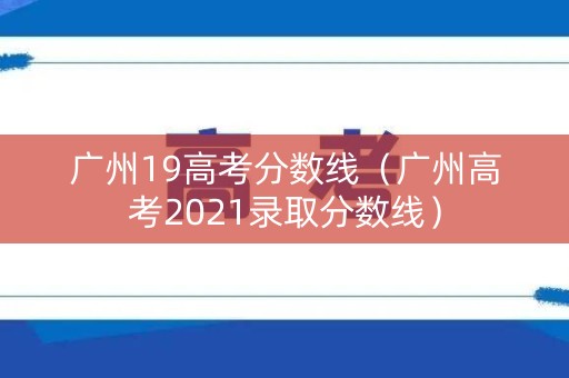 广州19高考分数线（广州高考2021录取分数线）