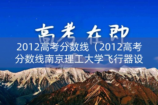 2012高考分数线（2012高考分数线南京理工大学飞行器设计）
