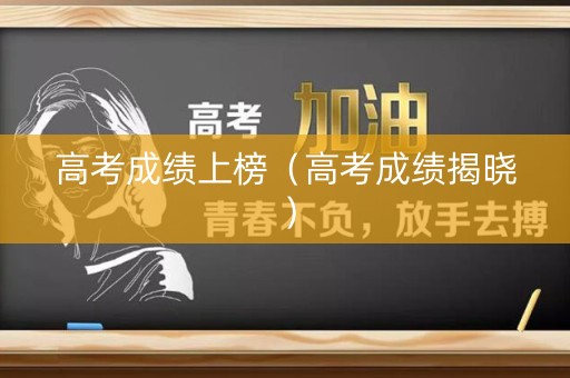 高考成绩上榜（高考成绩揭晓）