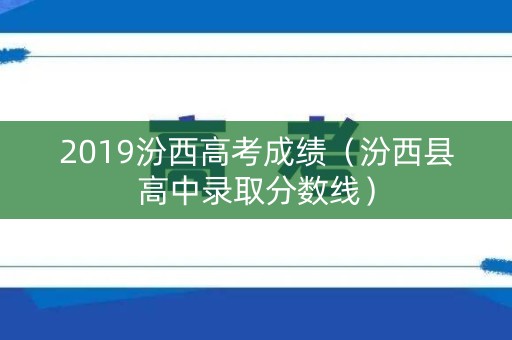 2019汾西高考成绩（汾西县高中录取分数线）