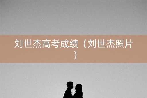 刘世杰高考成绩（刘世杰照片）