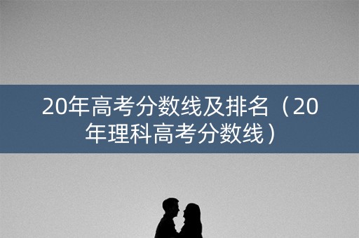 20年高考分数线及排名（20年理科高考分数线）