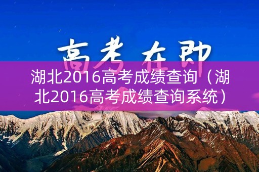 湖北2016高考成绩查询（湖北2016高考成绩查询系统）