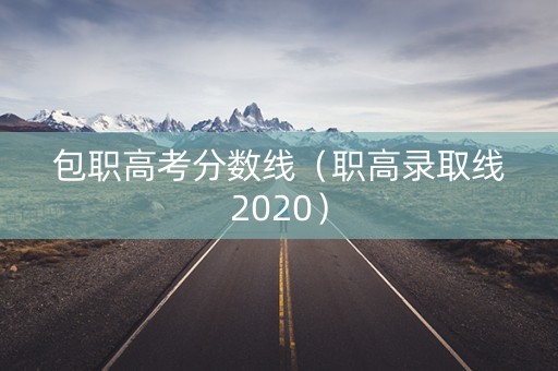 包职高考分数线（职高录取线2020）