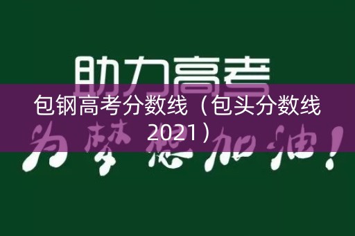 包钢高考分数线（包头分数线2021）