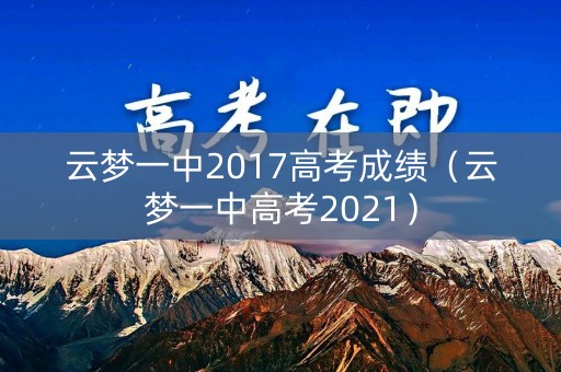 云梦一中2017高考成绩（云梦一中高考2021）